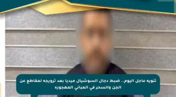تنويه عاجل اليوم.. ضبط دجال السوشيال ميديا بعد ترويجه لمقاطع عن الجن والسحر في المباني المهجورة